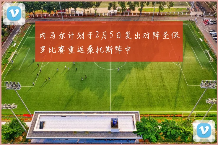 内马尔计划于2月5日复出对阵圣保罗比赛重返桑托斯阵中